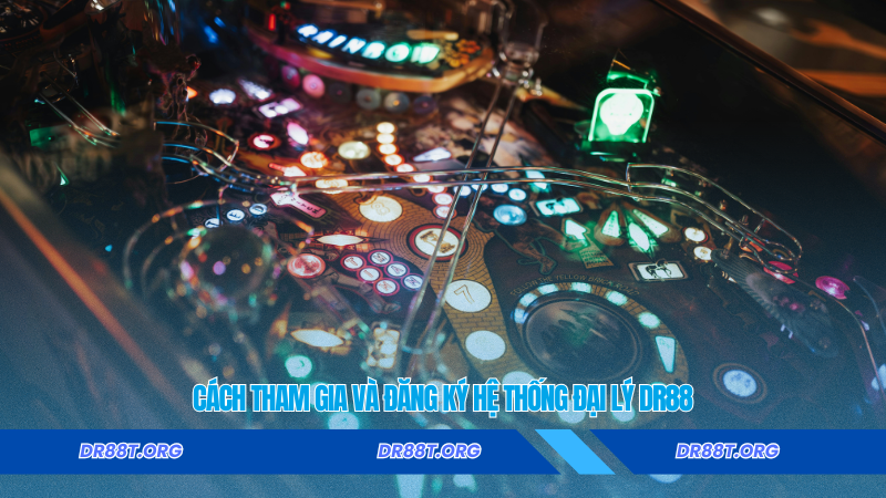 Cách tham gia và đăng ký hệ thống đại lý Dr88