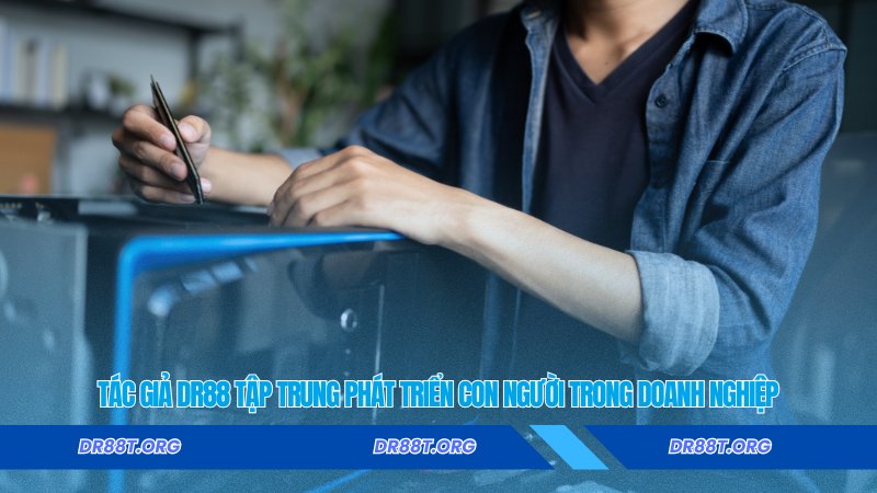 Tác Giả DR88 tập trung phát triển con người trong doanh nghiệp